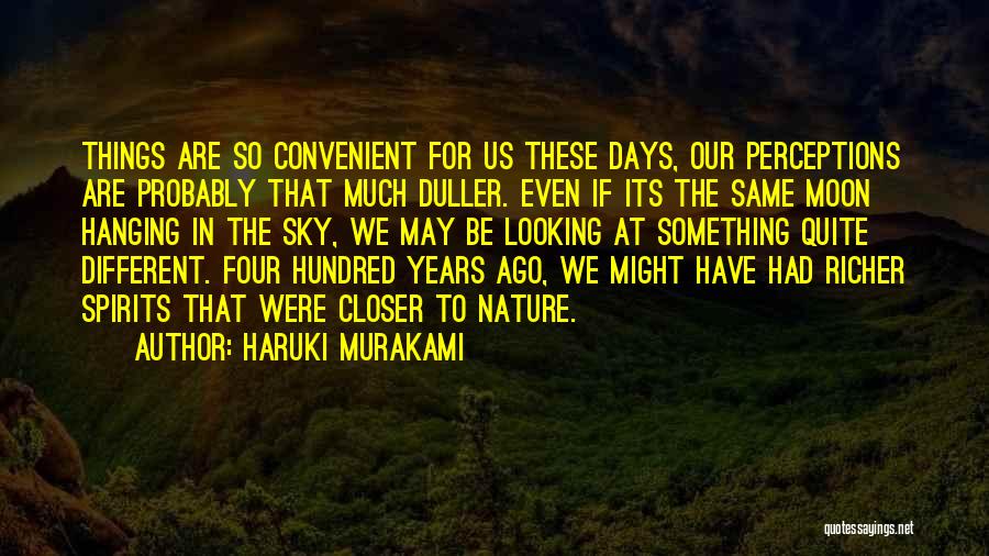 Haruki Murakami Quotes: Things Are So Convenient For Us These Days, Our Perceptions Are Probably That Much Duller. Even If Its The Same