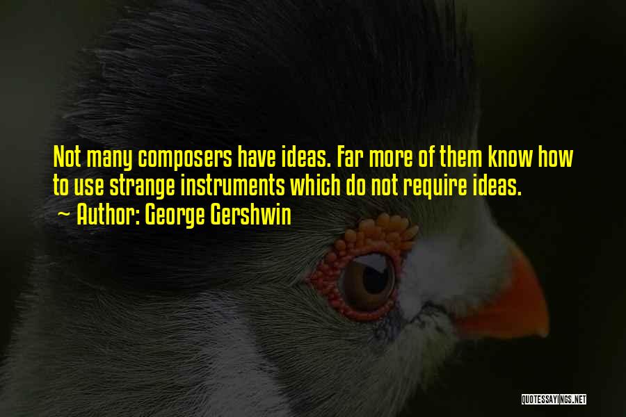 George Gershwin Quotes: Not Many Composers Have Ideas. Far More Of Them Know How To Use Strange Instruments Which Do Not Require Ideas.