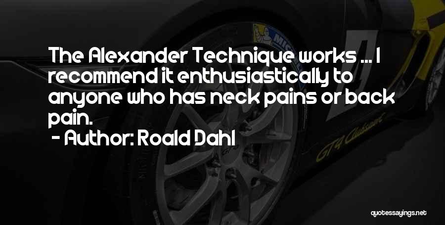 Roald Dahl Quotes: The Alexander Technique Works ... I Recommend It Enthusiastically To Anyone Who Has Neck Pains Or Back Pain.