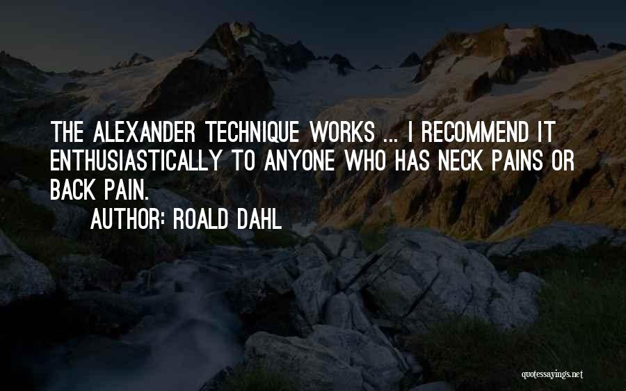 Roald Dahl Quotes: The Alexander Technique Works ... I Recommend It Enthusiastically To Anyone Who Has Neck Pains Or Back Pain.