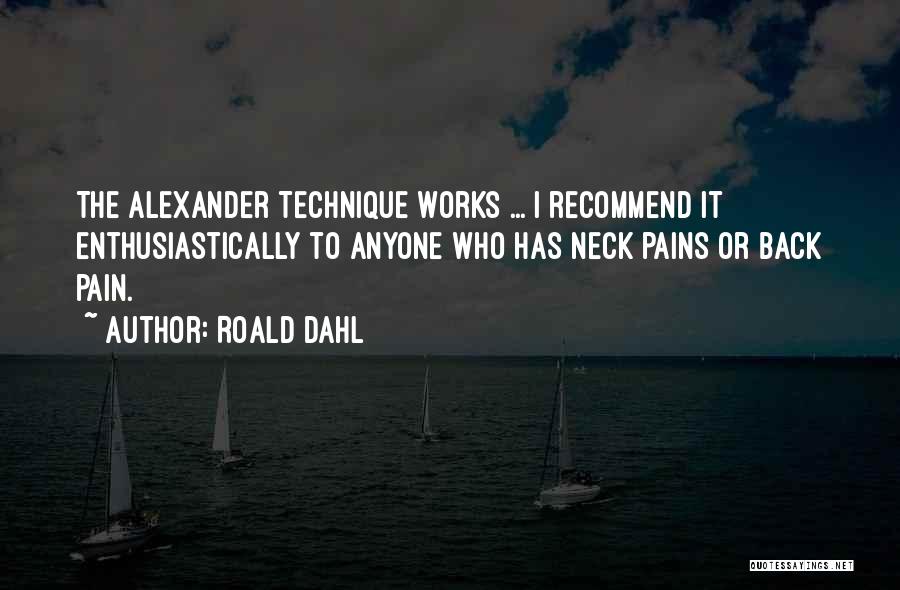 Roald Dahl Quotes: The Alexander Technique Works ... I Recommend It Enthusiastically To Anyone Who Has Neck Pains Or Back Pain.