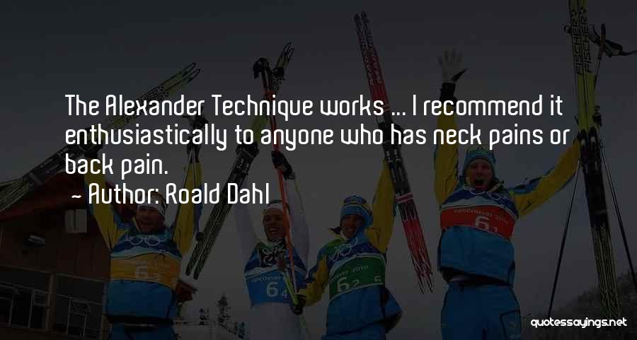 Roald Dahl Quotes: The Alexander Technique Works ... I Recommend It Enthusiastically To Anyone Who Has Neck Pains Or Back Pain.