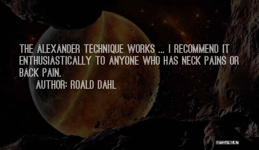 Roald Dahl Quotes: The Alexander Technique Works ... I Recommend It Enthusiastically To Anyone Who Has Neck Pains Or Back Pain.