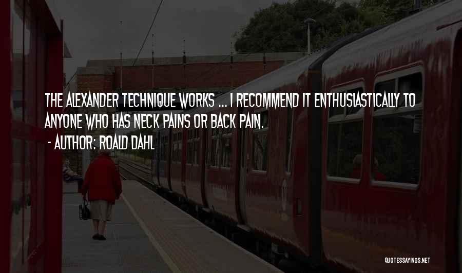 Roald Dahl Quotes: The Alexander Technique Works ... I Recommend It Enthusiastically To Anyone Who Has Neck Pains Or Back Pain.