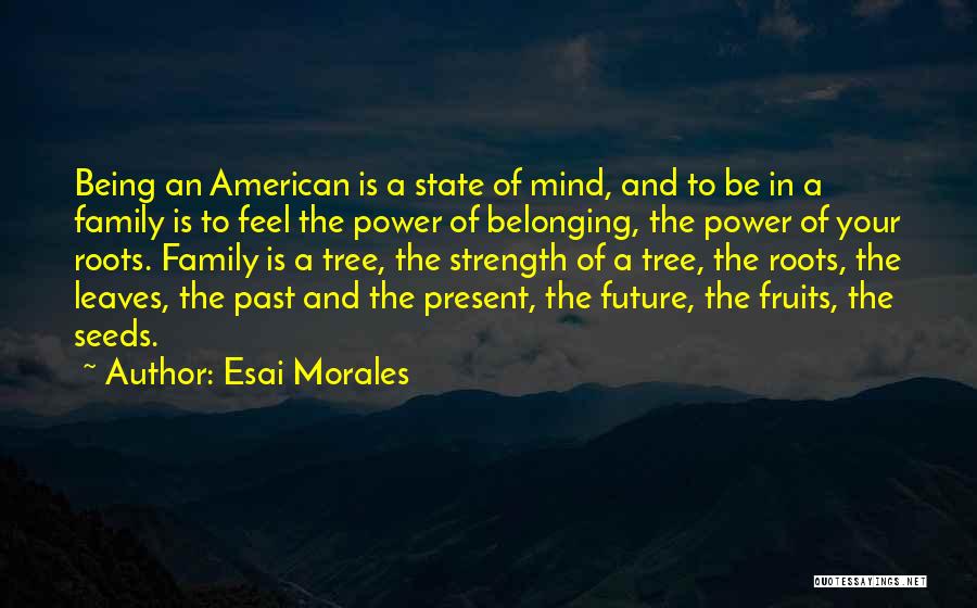 Esai Morales Quotes: Being An American Is A State Of Mind, And To Be In A Family Is To Feel The Power Of