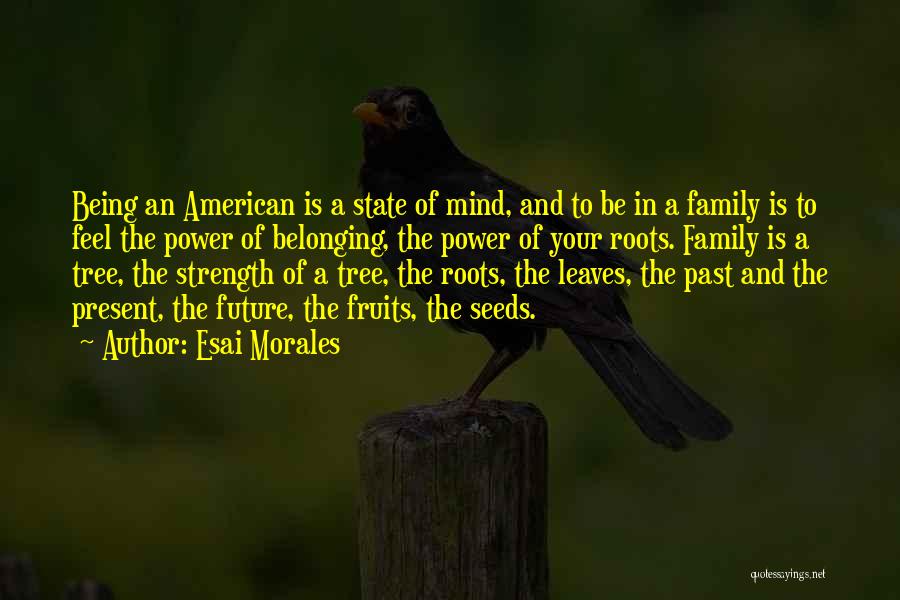 Esai Morales Quotes: Being An American Is A State Of Mind, And To Be In A Family Is To Feel The Power Of