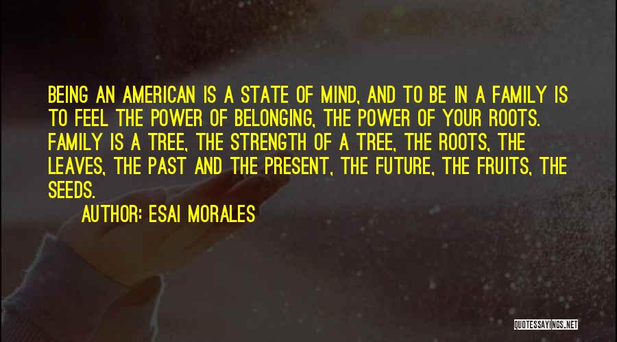 Esai Morales Quotes: Being An American Is A State Of Mind, And To Be In A Family Is To Feel The Power Of