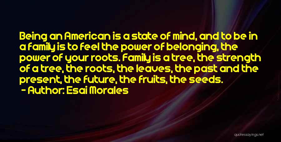 Esai Morales Quotes: Being An American Is A State Of Mind, And To Be In A Family Is To Feel The Power Of