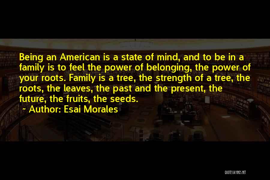 Esai Morales Quotes: Being An American Is A State Of Mind, And To Be In A Family Is To Feel The Power Of