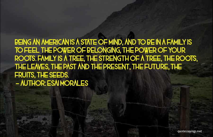 Esai Morales Quotes: Being An American Is A State Of Mind, And To Be In A Family Is To Feel The Power Of