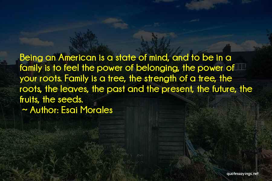 Esai Morales Quotes: Being An American Is A State Of Mind, And To Be In A Family Is To Feel The Power Of