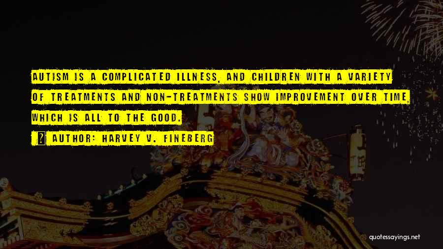 Harvey V. Fineberg Quotes: Autism Is A Complicated Illness, And Children With A Variety Of Treatments And Non-treatments Show Improvement Over Time, Which Is