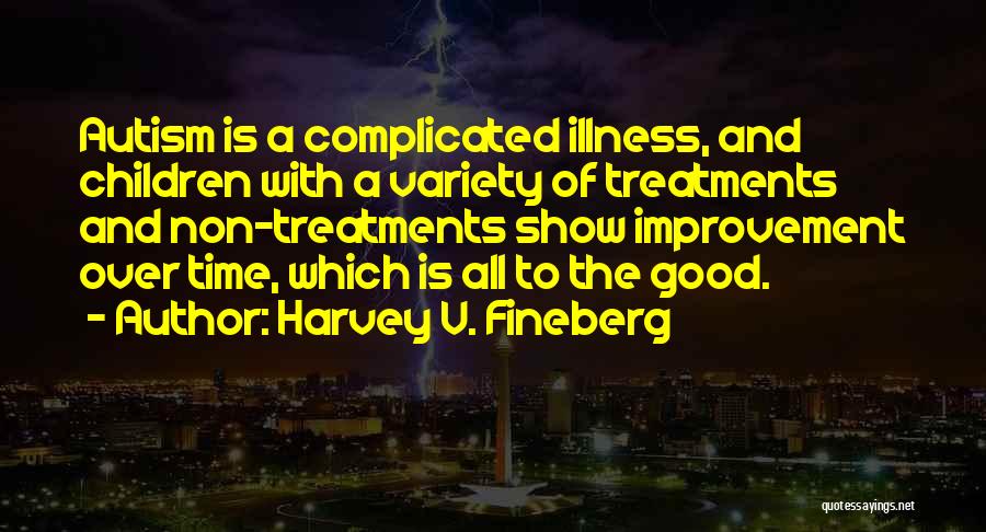 Harvey V. Fineberg Quotes: Autism Is A Complicated Illness, And Children With A Variety Of Treatments And Non-treatments Show Improvement Over Time, Which Is