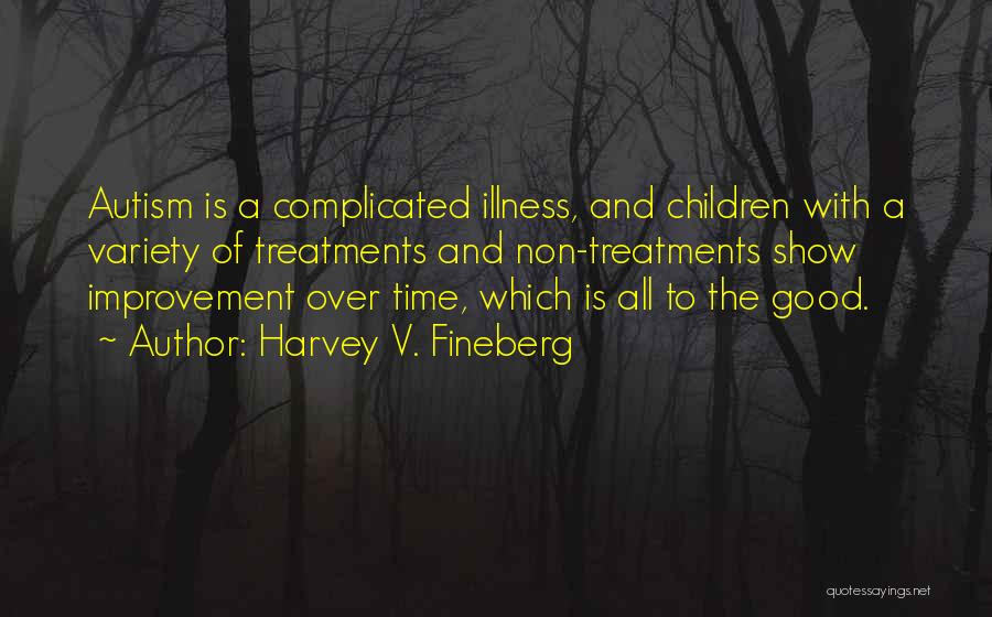 Harvey V. Fineberg Quotes: Autism Is A Complicated Illness, And Children With A Variety Of Treatments And Non-treatments Show Improvement Over Time, Which Is