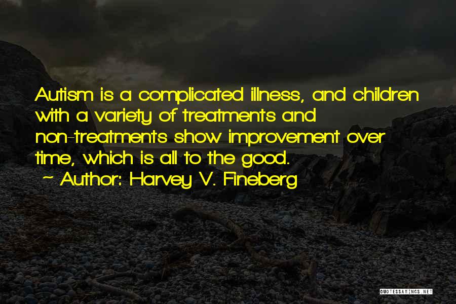 Harvey V. Fineberg Quotes: Autism Is A Complicated Illness, And Children With A Variety Of Treatments And Non-treatments Show Improvement Over Time, Which Is