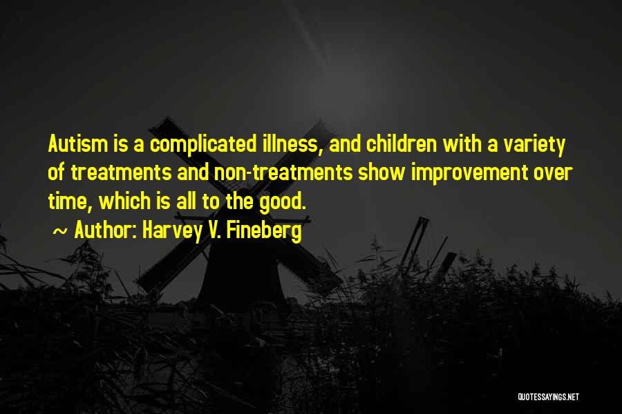 Harvey V. Fineberg Quotes: Autism Is A Complicated Illness, And Children With A Variety Of Treatments And Non-treatments Show Improvement Over Time, Which Is