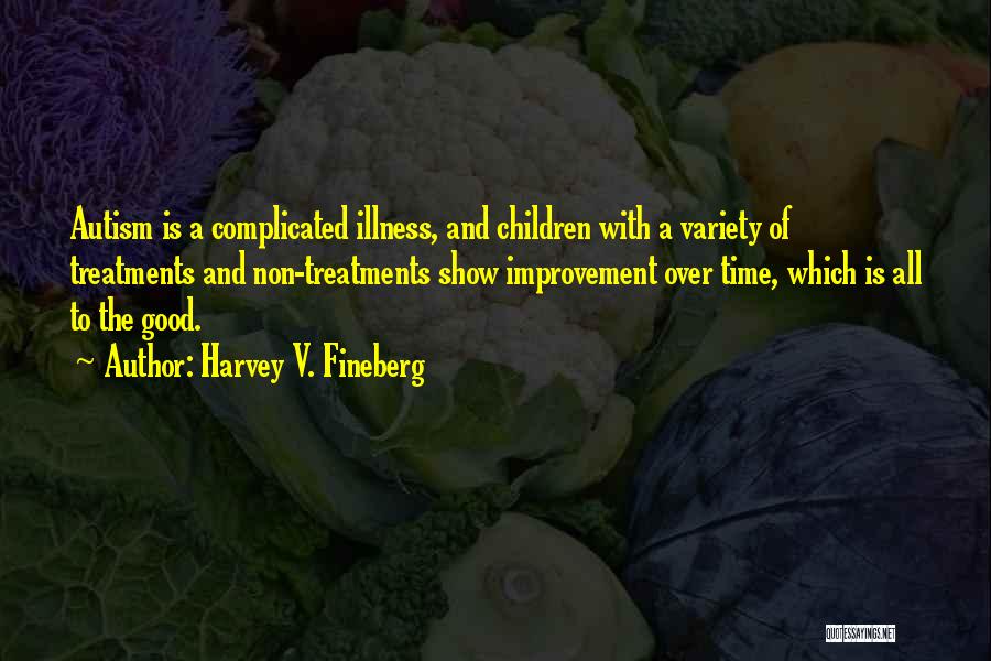 Harvey V. Fineberg Quotes: Autism Is A Complicated Illness, And Children With A Variety Of Treatments And Non-treatments Show Improvement Over Time, Which Is