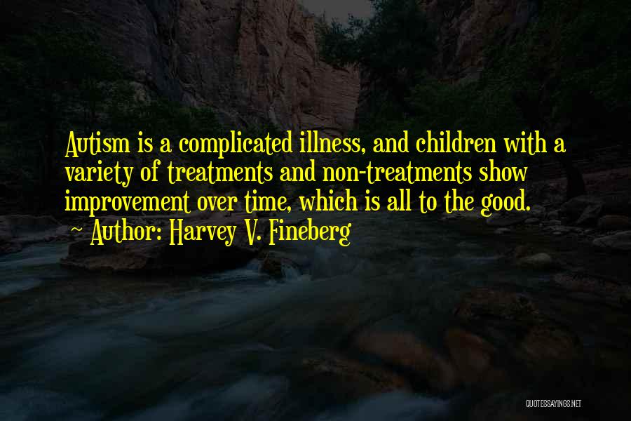 Harvey V. Fineberg Quotes: Autism Is A Complicated Illness, And Children With A Variety Of Treatments And Non-treatments Show Improvement Over Time, Which Is