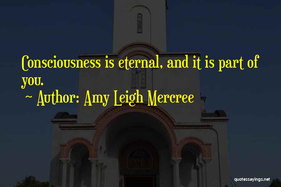 Amy Leigh Mercree Quotes: Consciousness Is Eternal, And It Is Part Of You.