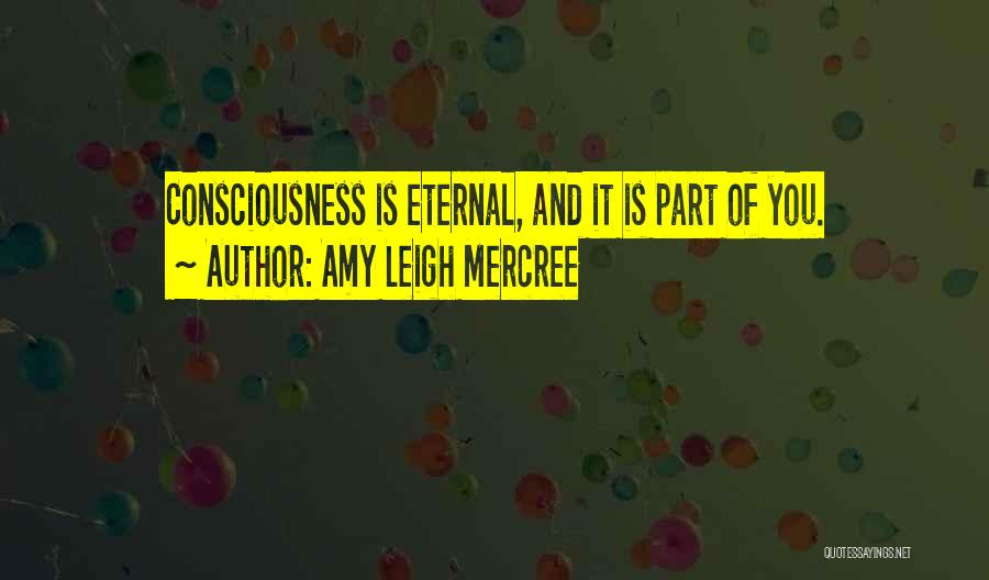 Amy Leigh Mercree Quotes: Consciousness Is Eternal, And It Is Part Of You.