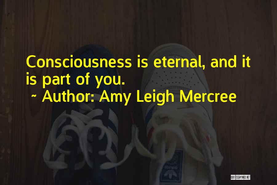 Amy Leigh Mercree Quotes: Consciousness Is Eternal, And It Is Part Of You.