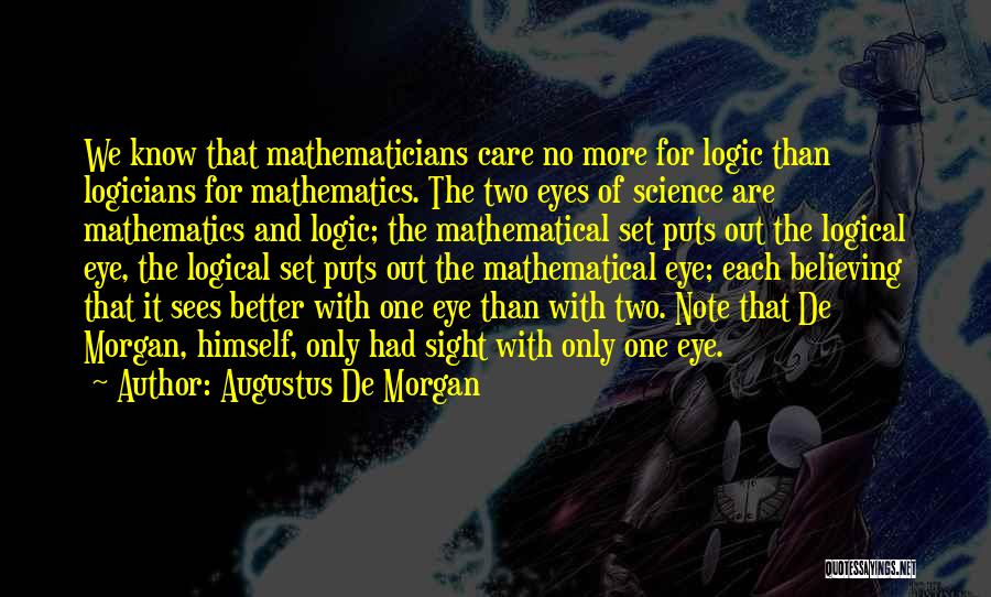 Augustus De Morgan Quotes: We Know That Mathematicians Care No More For Logic Than Logicians For Mathematics. The Two Eyes Of Science Are Mathematics