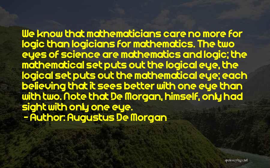 Augustus De Morgan Quotes: We Know That Mathematicians Care No More For Logic Than Logicians For Mathematics. The Two Eyes Of Science Are Mathematics