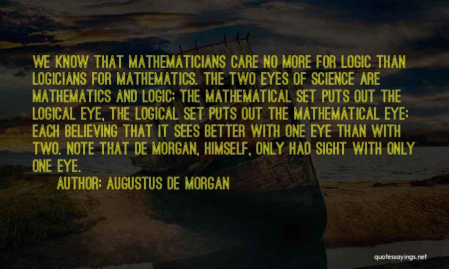 Augustus De Morgan Quotes: We Know That Mathematicians Care No More For Logic Than Logicians For Mathematics. The Two Eyes Of Science Are Mathematics