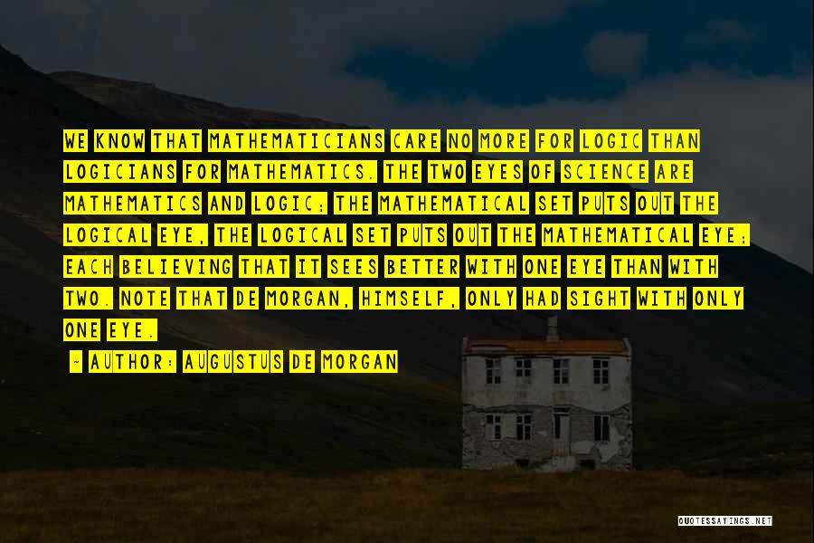 Augustus De Morgan Quotes: We Know That Mathematicians Care No More For Logic Than Logicians For Mathematics. The Two Eyes Of Science Are Mathematics