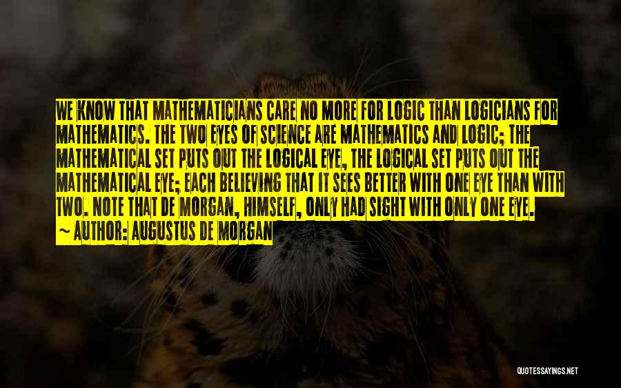 Augustus De Morgan Quotes: We Know That Mathematicians Care No More For Logic Than Logicians For Mathematics. The Two Eyes Of Science Are Mathematics