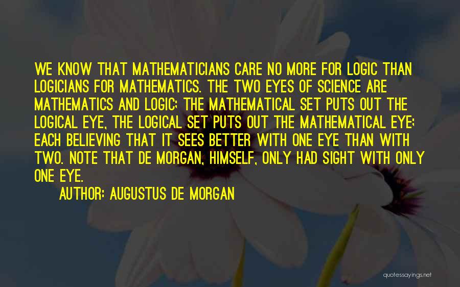 Augustus De Morgan Quotes: We Know That Mathematicians Care No More For Logic Than Logicians For Mathematics. The Two Eyes Of Science Are Mathematics