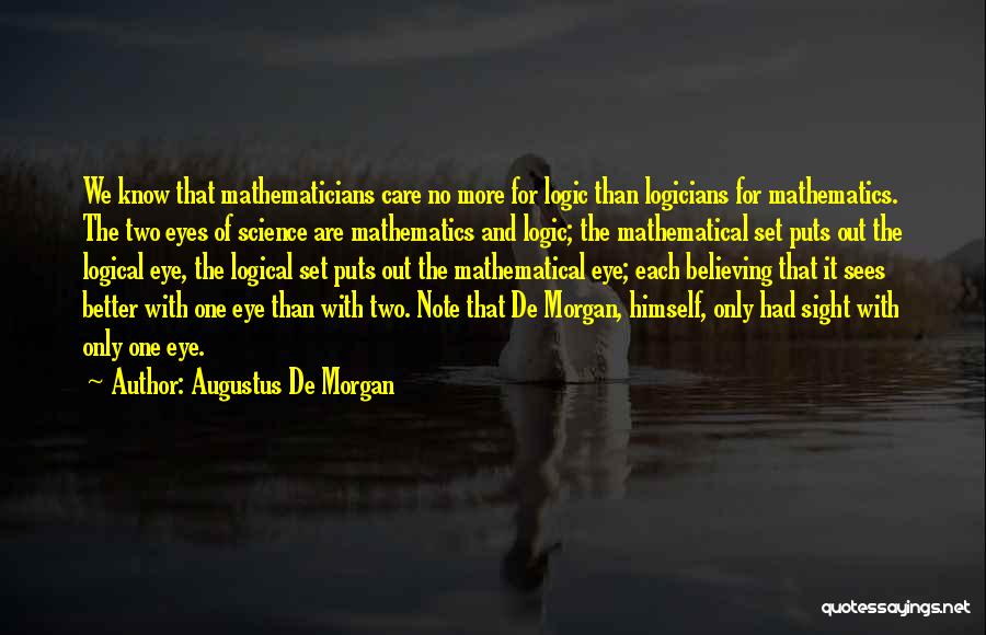 Augustus De Morgan Quotes: We Know That Mathematicians Care No More For Logic Than Logicians For Mathematics. The Two Eyes Of Science Are Mathematics