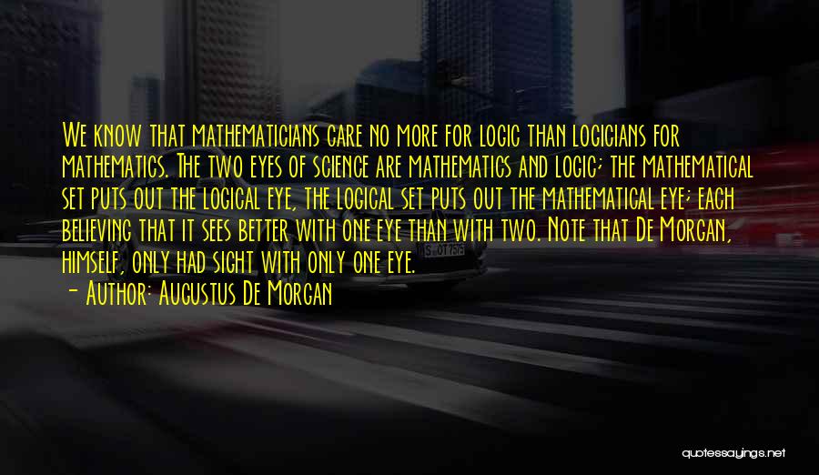 Augustus De Morgan Quotes: We Know That Mathematicians Care No More For Logic Than Logicians For Mathematics. The Two Eyes Of Science Are Mathematics