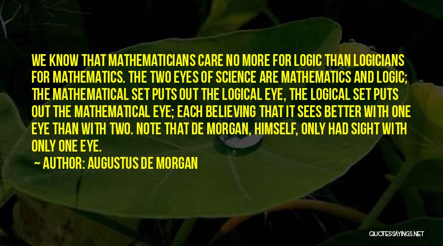 Augustus De Morgan Quotes: We Know That Mathematicians Care No More For Logic Than Logicians For Mathematics. The Two Eyes Of Science Are Mathematics