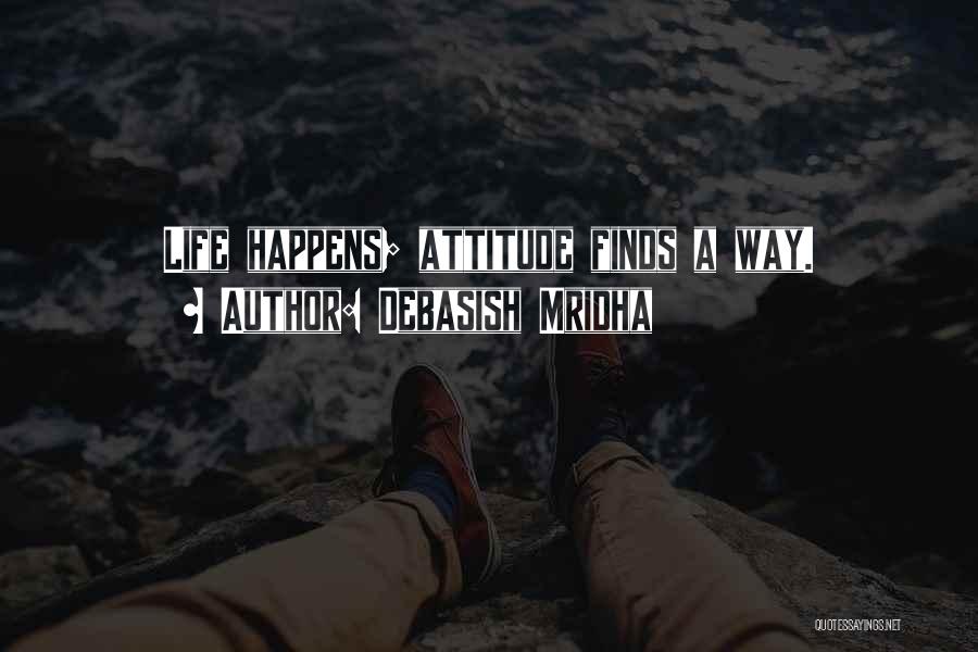 Debasish Mridha Quotes: Life Happens; Attitude Finds A Way.