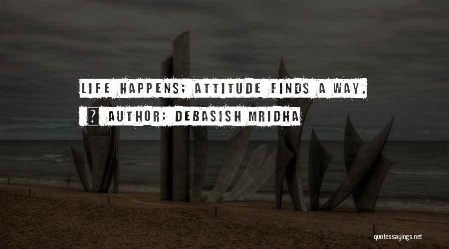 Debasish Mridha Quotes: Life Happens; Attitude Finds A Way.