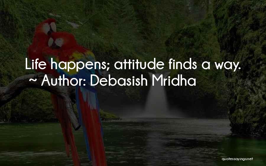 Debasish Mridha Quotes: Life Happens; Attitude Finds A Way.