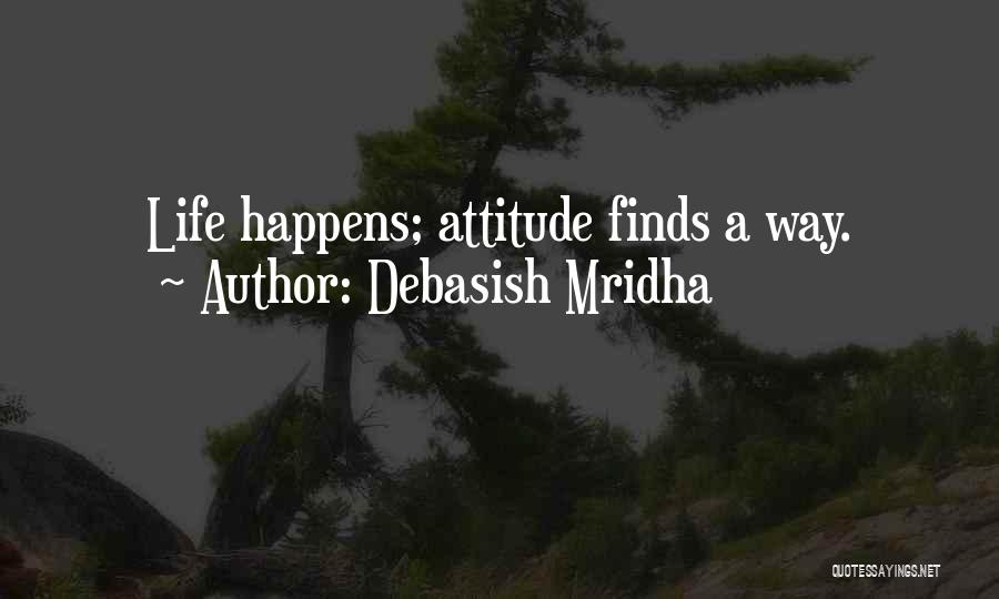 Debasish Mridha Quotes: Life Happens; Attitude Finds A Way.