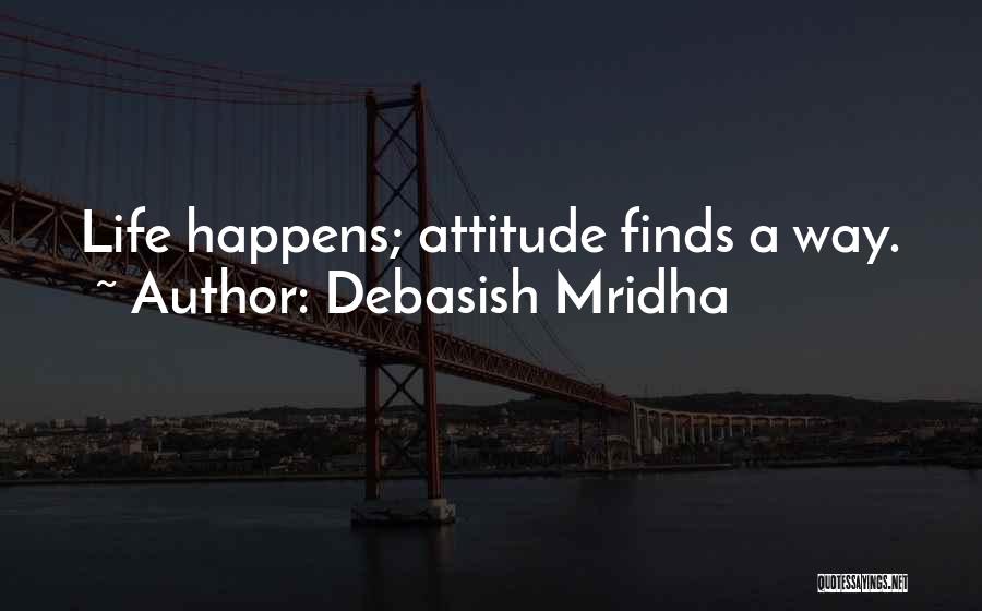 Debasish Mridha Quotes: Life Happens; Attitude Finds A Way.