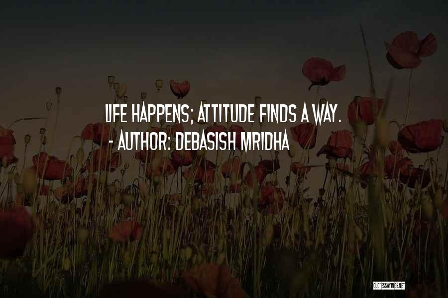 Debasish Mridha Quotes: Life Happens; Attitude Finds A Way.