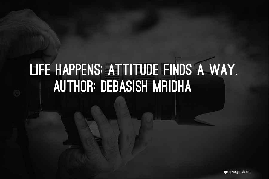 Debasish Mridha Quotes: Life Happens; Attitude Finds A Way.