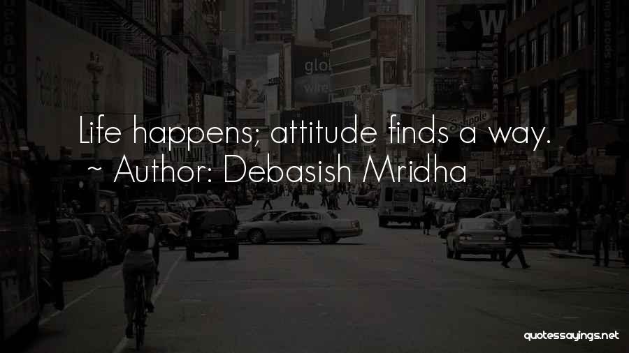 Debasish Mridha Quotes: Life Happens; Attitude Finds A Way.