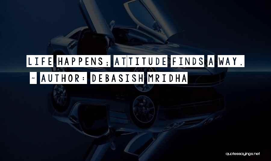 Debasish Mridha Quotes: Life Happens; Attitude Finds A Way.