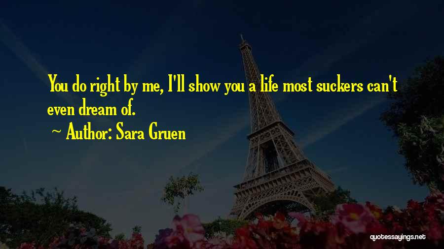 Sara Gruen Quotes: You Do Right By Me, I'll Show You A Life Most Suckers Can't Even Dream Of.