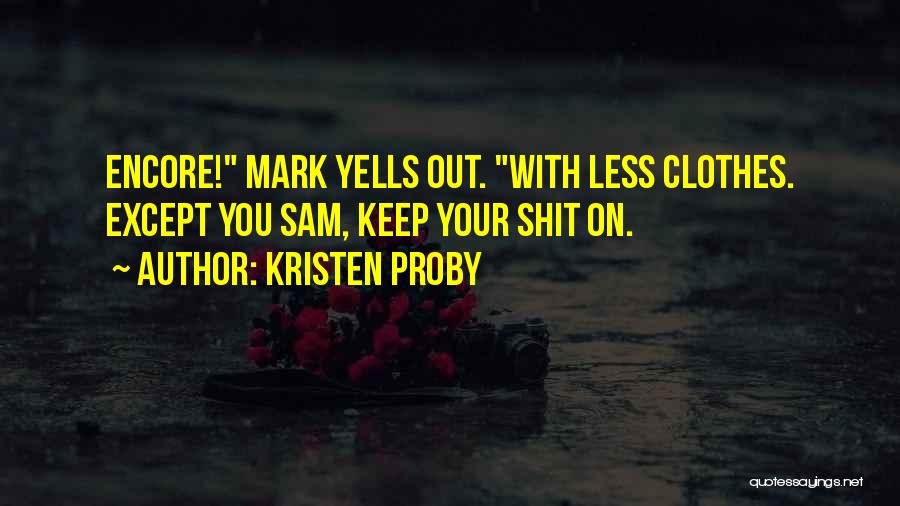 Kristen Proby Quotes: Encore! Mark Yells Out. With Less Clothes. Except You Sam, Keep Your Shit On.