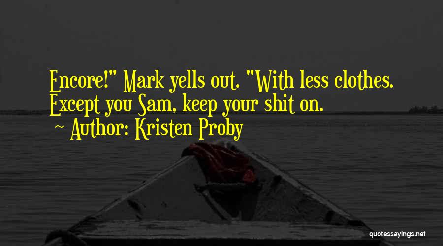 Kristen Proby Quotes: Encore! Mark Yells Out. With Less Clothes. Except You Sam, Keep Your Shit On.