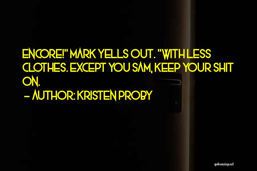 Kristen Proby Quotes: Encore! Mark Yells Out. With Less Clothes. Except You Sam, Keep Your Shit On.