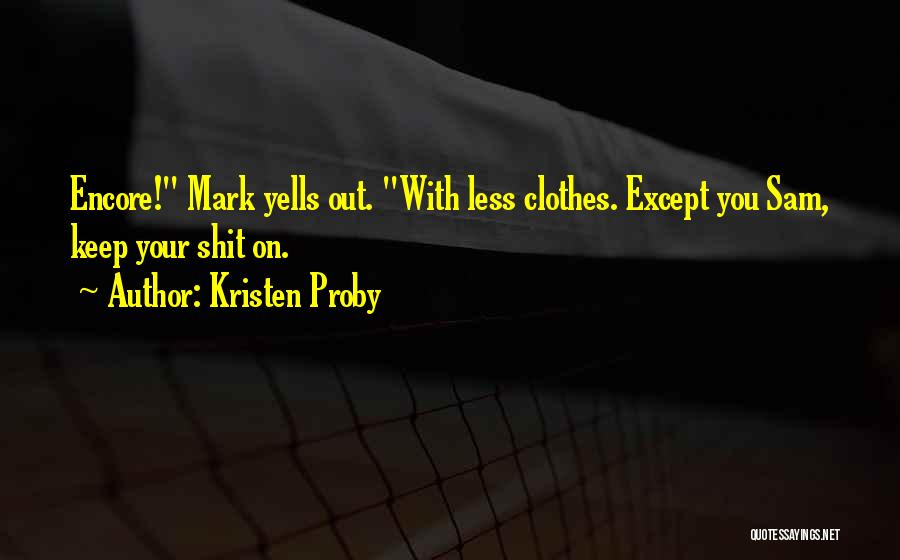 Kristen Proby Quotes: Encore! Mark Yells Out. With Less Clothes. Except You Sam, Keep Your Shit On.