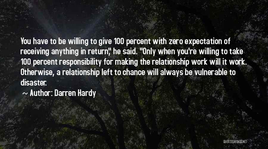 Darren Hardy Quotes: You Have To Be Willing To Give 100 Percent With Zero Expectation Of Receiving Anything In Return, He Said. Only