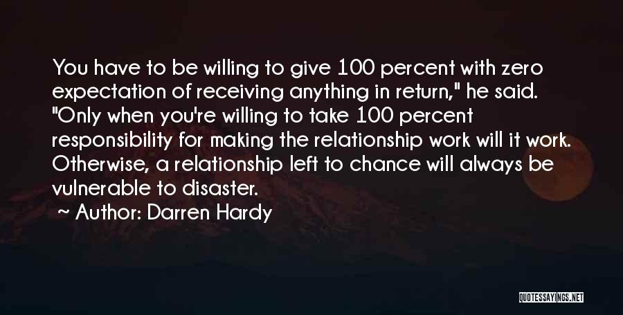 Darren Hardy Quotes: You Have To Be Willing To Give 100 Percent With Zero Expectation Of Receiving Anything In Return, He Said. Only